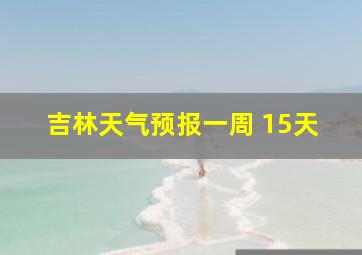 吉林天气预报一周 15天